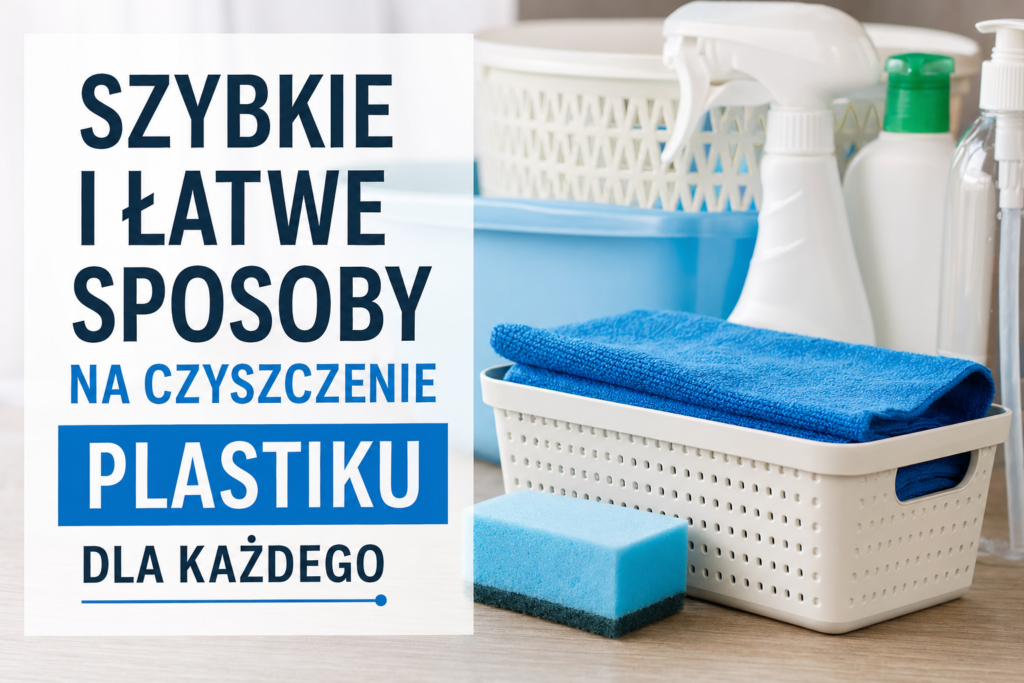 Szybkie i łatwe sposoby na czyszczenie plastiku dla każdego