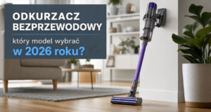 Odkurzacz bezprzewodowy – który model wybrać w 2026 roku?