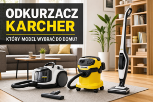 Odkurzacz Karcher – który model wybrać do domu?