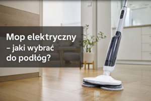 Mop elektryczny – jaki wybrać do podłóg?