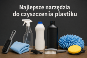 Najlepsze narzędzia do czyszczenia plastiku